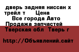 дверь задняя ниссан х трейл т31 › Цена ­ 11 000 - Все города Авто » Продажа запчастей   . Тверская обл.,Тверь г.